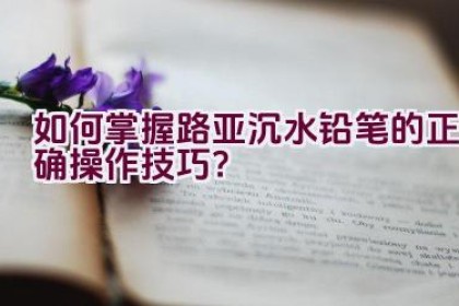 如何掌握路亚沉水铅笔的正确操作技巧？