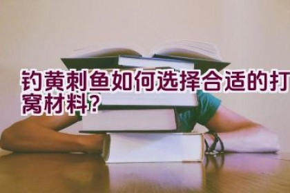 钓黄刺鱼如何选择合适的打窝材料？