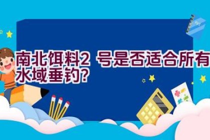 南北饵料2号是否适合所有水域垂钓？