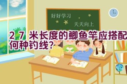 2.7米长度的鲫鱼竿应搭配何种钓线？