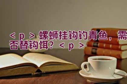 螺蛳挂钩钓青鱼，需否替钩饵？