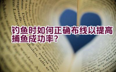 “钓鱼时如何正确布线以提高捕鱼成功率？”插图