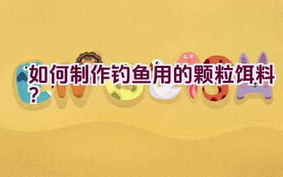 如何制作钓鱼用的颗粒饵料？插图