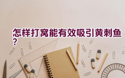 怎样打窝能有效吸引黄刺鱼？插图