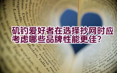 矶钓爱好者在选择抄网时应考虑哪些品牌性能更佳？插图