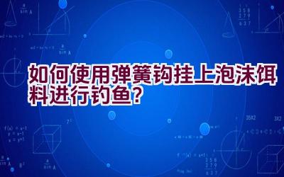 如何使用弹簧钩挂上泡沫饵料进行钓鱼？插图