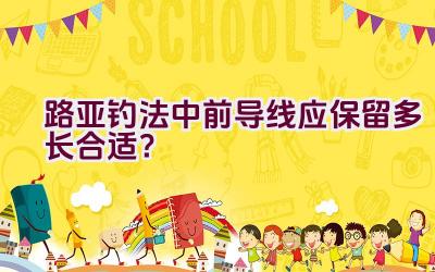 路亚钓法中前导线应保留多长合适？插图