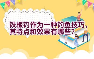 铁板钓作为一种钓鱼技巧，其特点和效果有哪些？插图