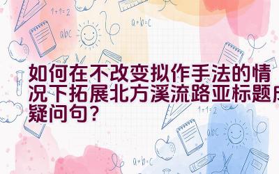 如何在不改变拟作手法的情况下拓展北方溪流路亚标题成疑问句？插图