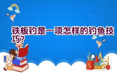 铁板钓是一项怎样的钓鱼技巧？插图