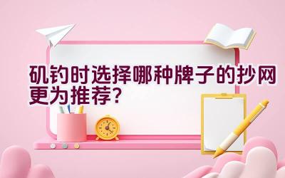 矶钓时选择哪种牌子的抄网更为推荐？插图