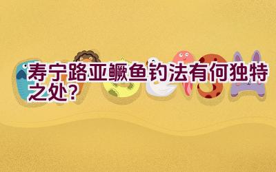 寿宁路亚鳜鱼钓法有何独特之处？插图